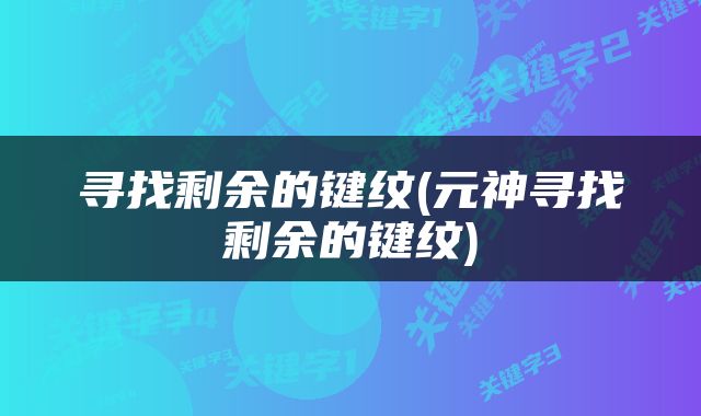 寻找剩余的键纹(元神寻找剩余的键纹)