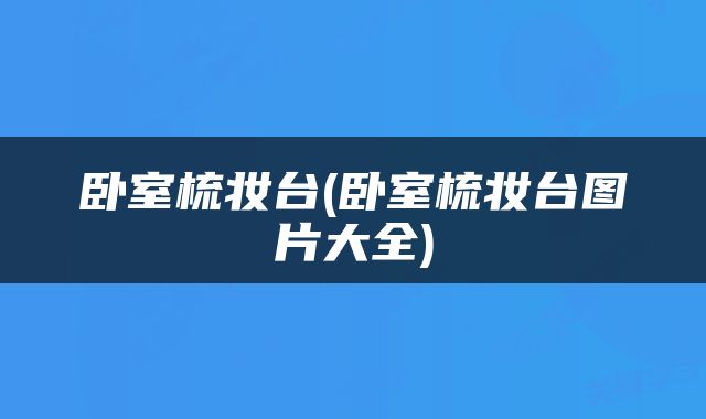 卧室梳妆台(卧室梳妆台图片大全)