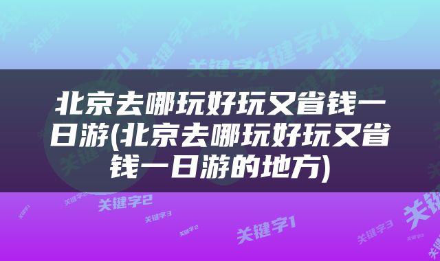 北京去哪玩好玩又省钱一日游(北京去哪玩好玩又省钱一日游的地方)