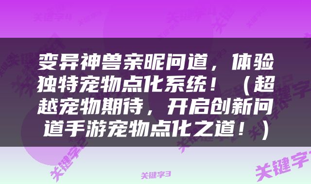变异神兽亲昵问道，体验独特宠物点化系统！（超越宠物期待，开启创新问道手游宠物点化之道！）