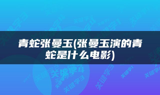 青蛇张曼玉(张曼玉演的青蛇是什么电影)