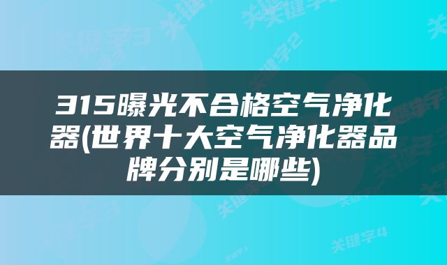 315曝光不合格空气净化器(世界十大空气净化器品牌分别是哪些)