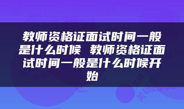 教师资格证面试时间一般是什么时候 教师资格证面试时间一般是什么时候开始