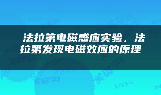  法拉第电磁感应实验，法拉第发现电磁效应的原理 