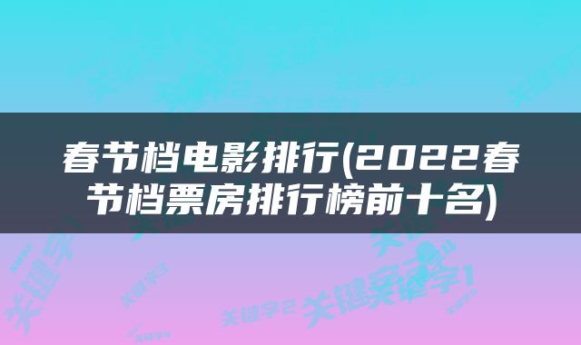 春节档电影排行(2022春节档票房排行榜前十名)