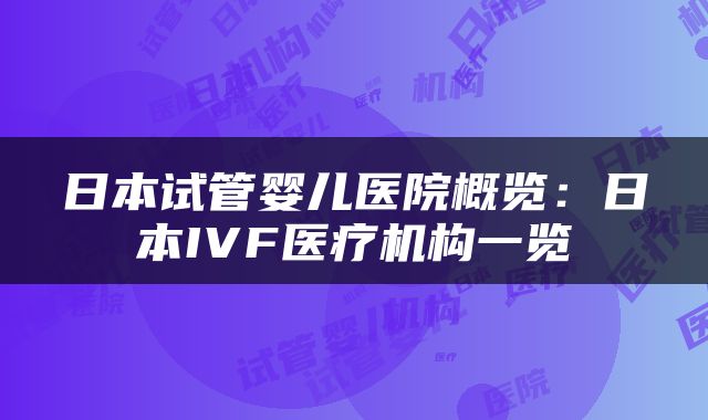 日本试管婴儿医院概览：日本IVF医疗机构一览