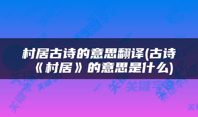 村居古诗的意思翻译(古诗《村居》的意思是什么)