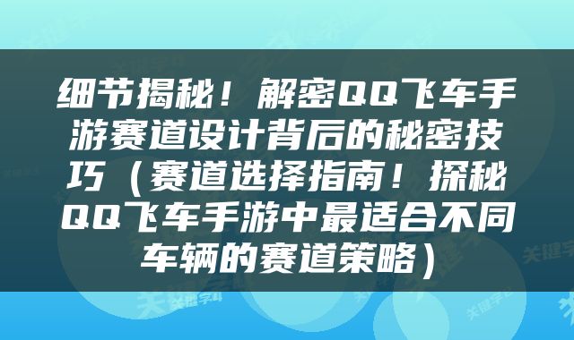 细节揭秘！解密QQ飞车手游赛道设计背后的秘密技巧（赛道选择指南！探秘QQ飞车手游中最适合不同车辆的赛道策略）
