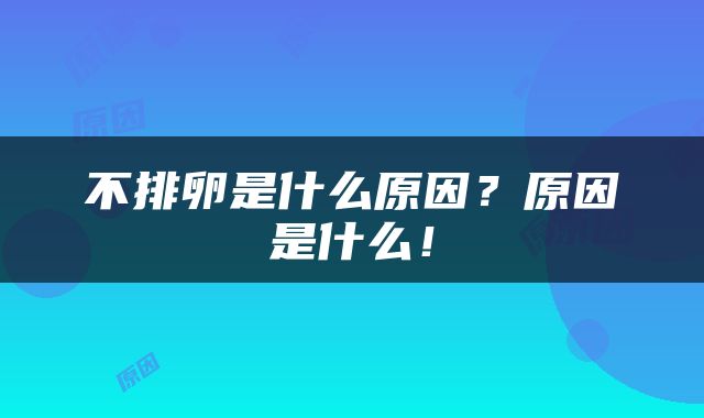 不排卵是什么原因？原因是什么！