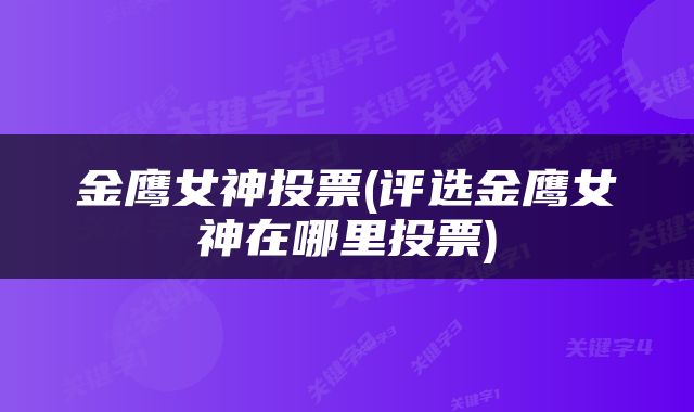 金鹰女神投票(评选金鹰女神在哪里投票)