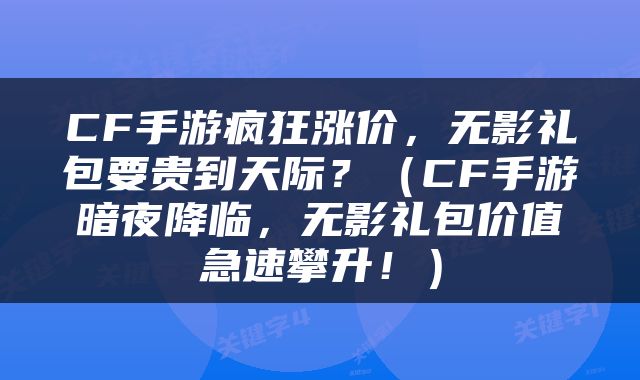 CF手游疯狂涨价，无影礼包要贵到天际？（CF手游暗夜降临，无影礼包价值急速攀升！）