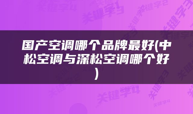 国产空调哪个品牌最好(中松空调与深松空调哪个好)