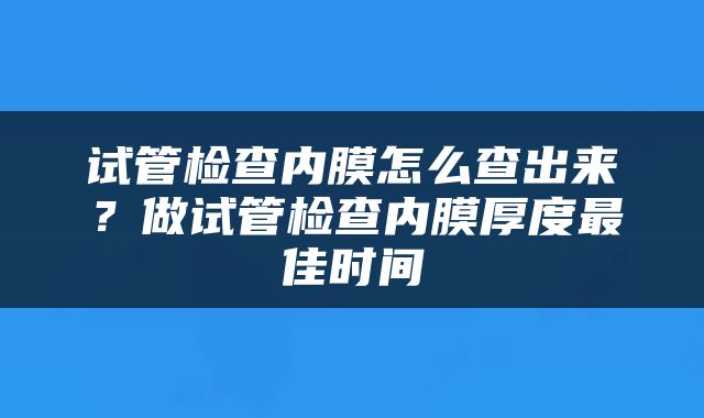 试管检查内膜怎么查出来？做试管检查内膜厚度最佳时间