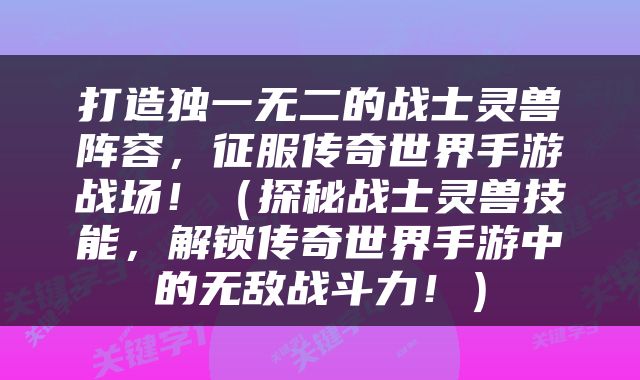 打造独一无二的战士灵兽阵容，征服传奇世界手游战场！（探秘战士灵兽技能，解锁传奇世界手游中的无敌战斗力！）