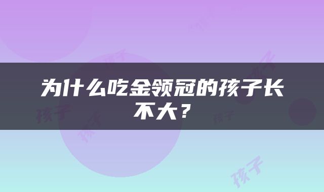 为什么吃金领冠的孩子长不大？