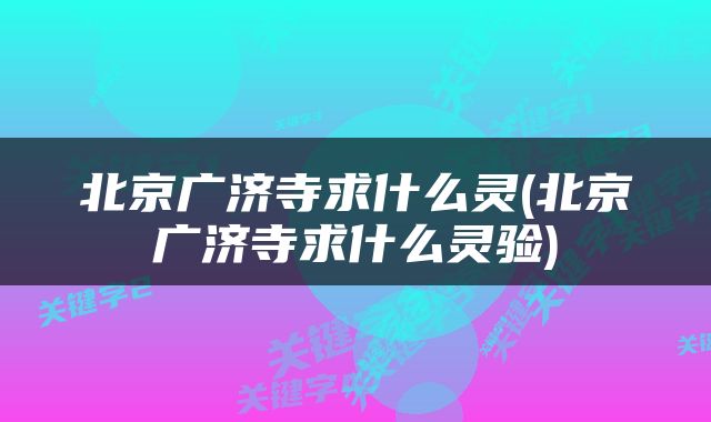 北京广济寺求什么灵(北京广济寺求什么灵验)