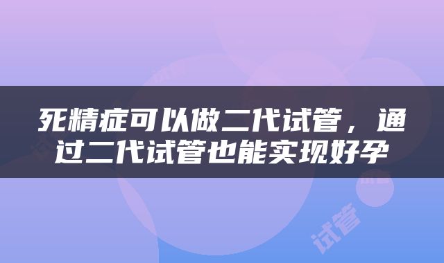 死精症可以做二代试管，通过二代试管也能实现好孕