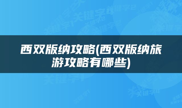 西双版纳攻略(西双版纳旅游攻略有哪些)