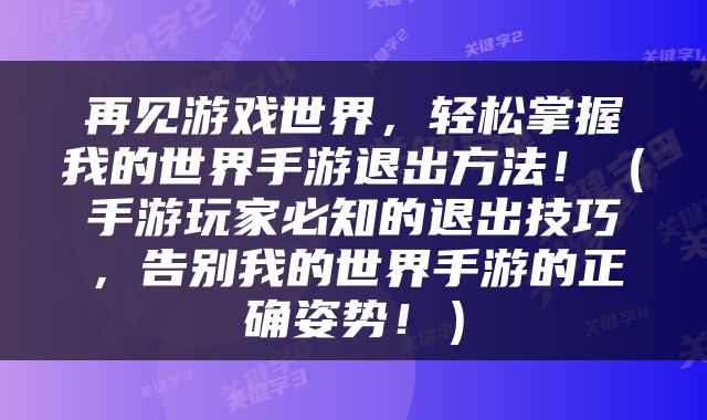 再见游戏世界，轻松掌握我的世界手游退出方法！（手游玩家必知的退出技巧，告别我的世界手游的正确姿势！）