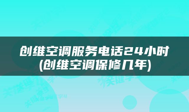 创维空调服务电话24小时(创维空调保修几年)