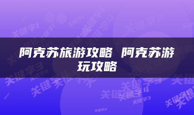 阿克苏旅游攻略 阿克苏游玩攻略