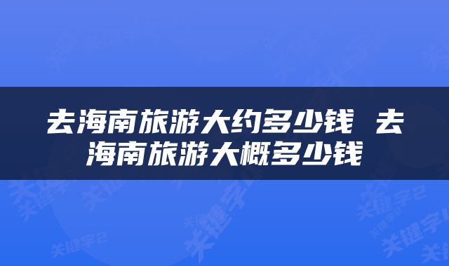 去海南旅游大约多少钱 去海南旅游大概多少钱