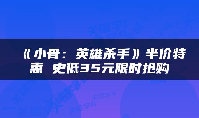 《小骨：英雄杀手》半价特惠 史低35元限时抢购