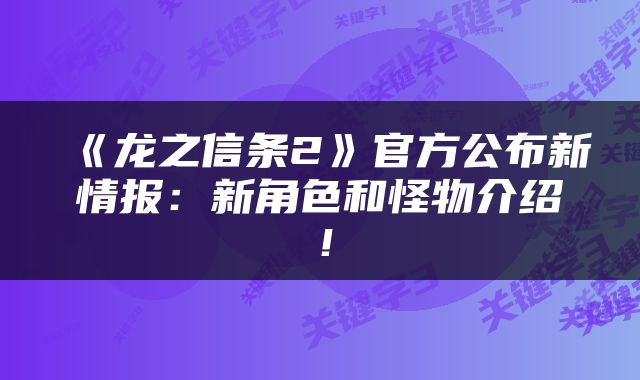 《龙之信条2》官方公布新情报:新角色和怪物介绍!