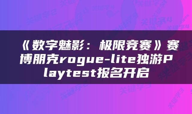 《数字魅影：极限竞赛》赛博朋克rogue-lite独游Playtest报名开启