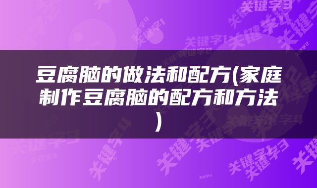 豆腐脑的做法和配方(家庭制作豆腐脑的配方和方法)