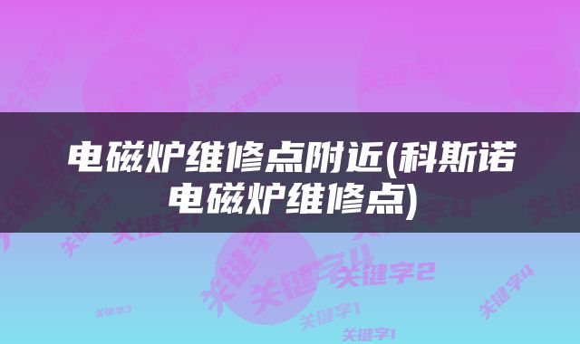 电磁炉维修点附近(科斯诺电磁炉维修点)