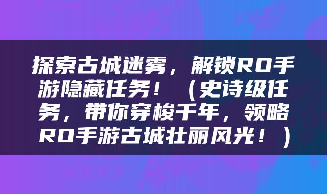 探索古城迷雾，解锁RO手游隐藏任务！（史诗级任务，带你穿梭千年，领略RO手游古城壮丽风光！）