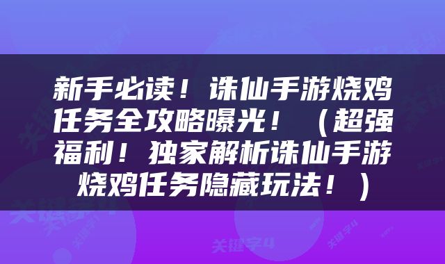 新手必读！诛仙手游烧鸡任务全攻略曝光！（超强福利！独家解析诛仙手游烧鸡任务隐藏玩法！）