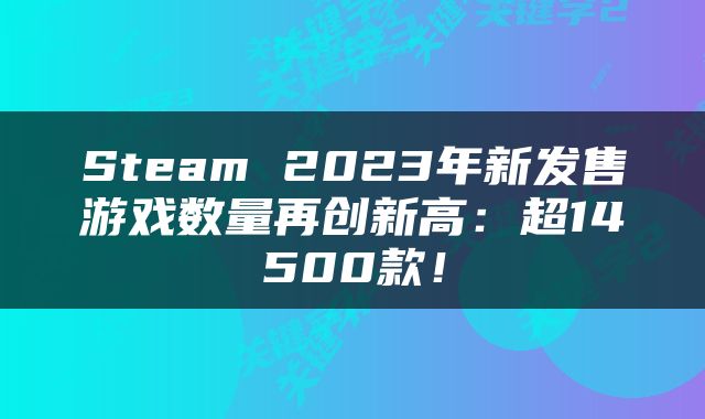 Steam 2023年新发售游戏数量再创新高：超14500款！