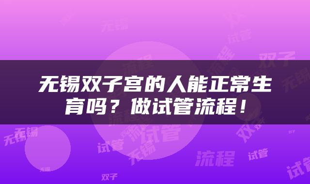 无锡双子宫的人能正常生育吗？做试管流程！