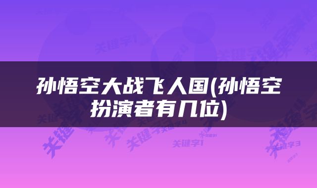 孙悟空大战飞人国(孙悟空扮演者有几位)