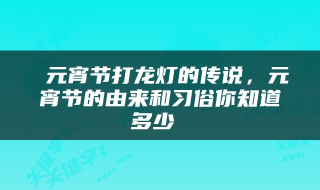  元宵节打龙灯的传说，元宵节的由来和习俗你知道多少 