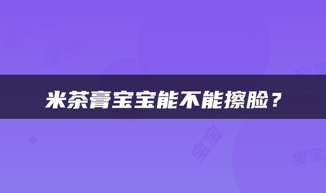 米茶膏宝宝能不能擦脸？