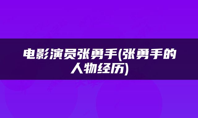 电影演员张勇手(张勇手的人物经历)