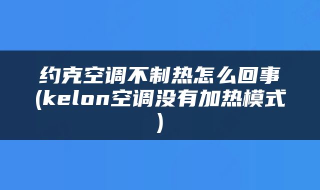 约克空调不制热怎么回事(kelon空调没有加热模式)