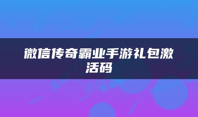 微信传奇霸业手游礼包激活码