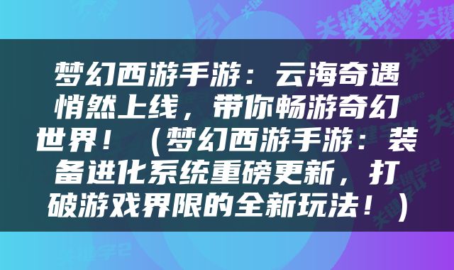 梦幻西游手游：云海奇遇悄然上线，带你畅游奇幻世界！（梦幻西游手游：装备进化系统重磅更新，打破游戏界限的全新玩法！）