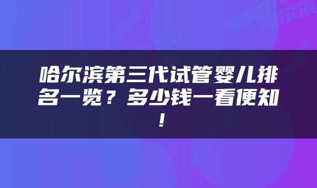 哈尔滨第三代试管婴儿排名一览？多少钱一看便知！