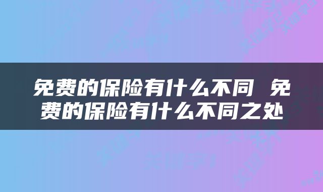 免费的保险有什么不同 免费的保险有什么不同之处