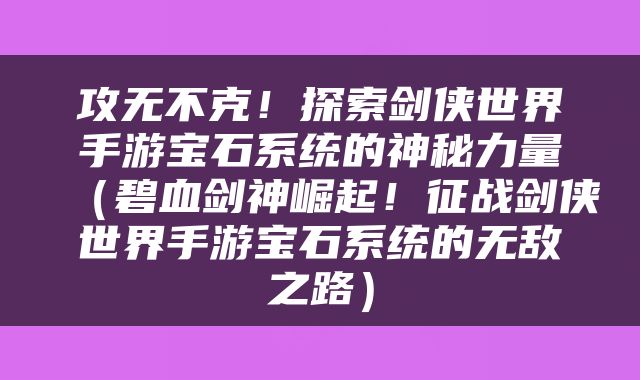 攻无不克！探索剑侠世界手游宝石系统的神秘力量（碧血剑神崛起！征战剑侠世界手游宝石系统的无敌之路）