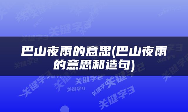 巴山夜雨的意思(巴山夜雨的意思和造句)