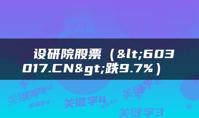  设研院股票（<603017.CN>跌9.7%） 