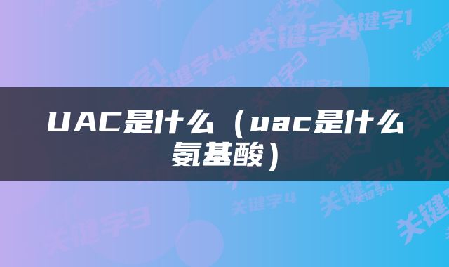 UAC是什么（uac是什么氨基酸）