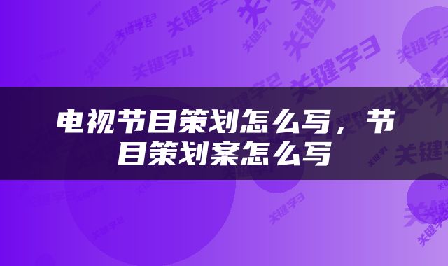电视节目策划怎么写，节目策划案怎么写