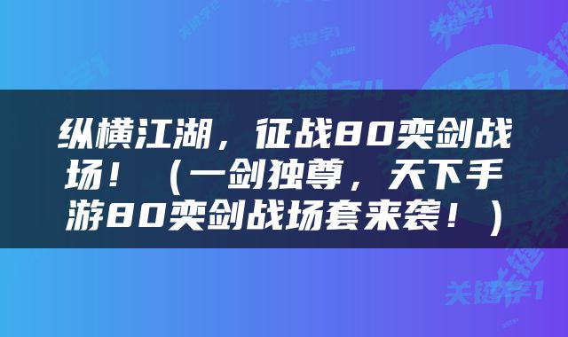 纵横江湖，征战80奕剑战场！（一剑独尊，天下手游80奕剑战场套来袭！）